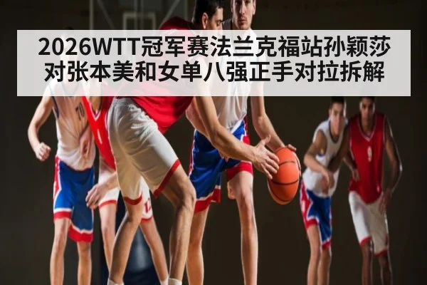 2026WTT冠军赛法兰克福站孙颖莎对张本美和女单八强正手对拉拆解